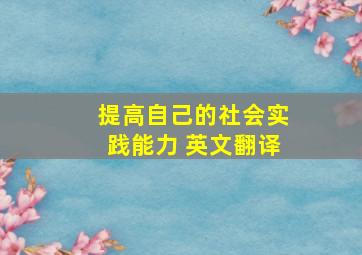 提高自己的社会实践能力 英文翻译